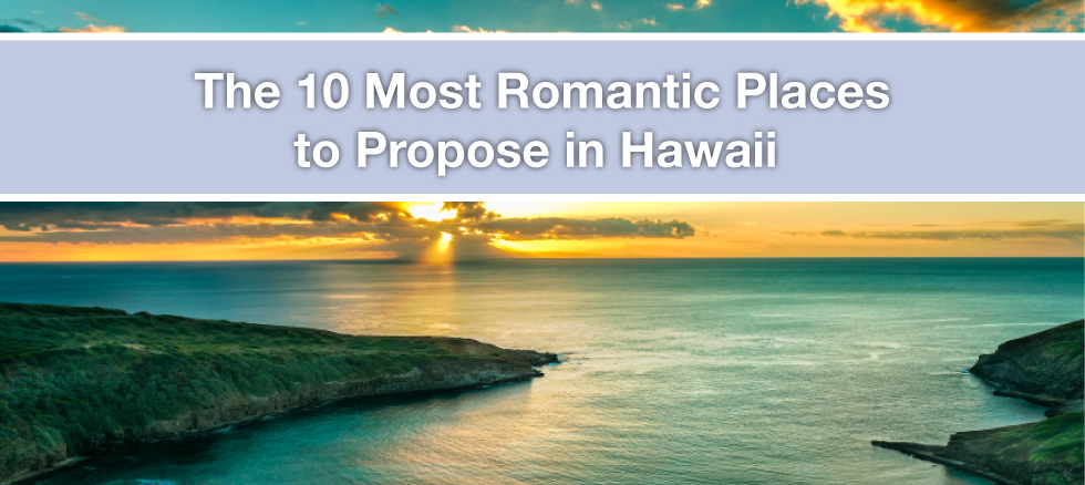 Hawaii Proposals: The 10 Most Romantic Places to Propose in Hawaii Hawaii Proposals: The 10 Most Romantic Places to Propose in Hawaii
